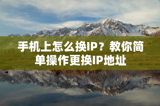 手机上怎么换IP?教你简单操作更换IP地址