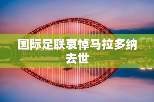 国际足联哀悼马拉多纳去世：足坛传奇离世，世界沉痛哀悼