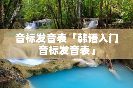 音标发音表「韩语入门音标发音表」