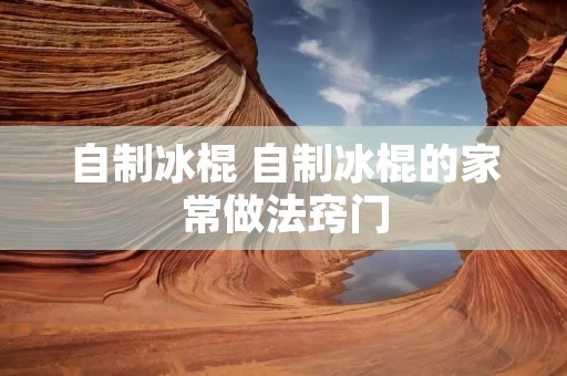 自制冰棍 自制冰棍的家常做法窍门