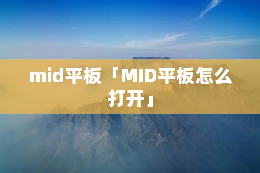 mid平板「MID平板怎么打开」 mid平板「MID平板怎么打开」