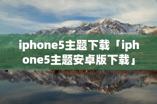 iphone5主题下载「iphone5主题安卓版下载」