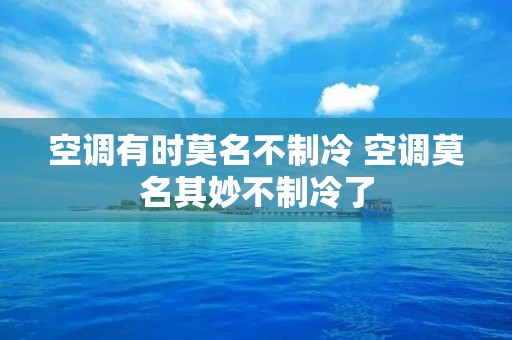 空调有时莫名不制冷 空调莫名其妙不制冷了
