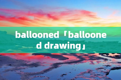 ballooned「ballooned drawing」
