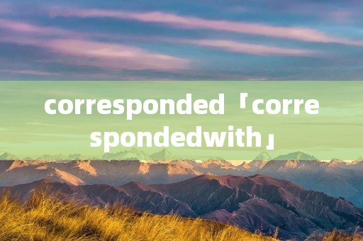 corresponded「correspondedwith」