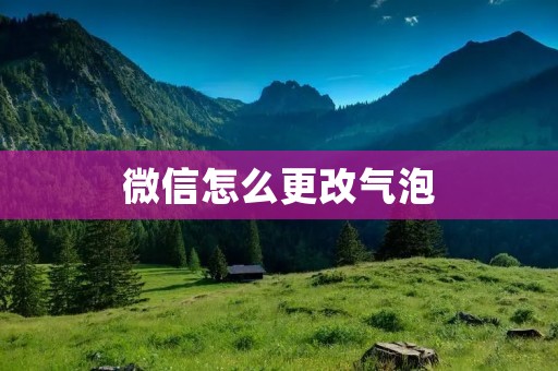 微信怎么更改气泡 微信怎么更改气泡