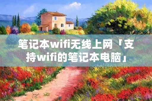 笔记本wifi无线上网「支持wifi的笔记本电脑」 笔记本wifi无线上网「支持wifi的笔记本电脑」