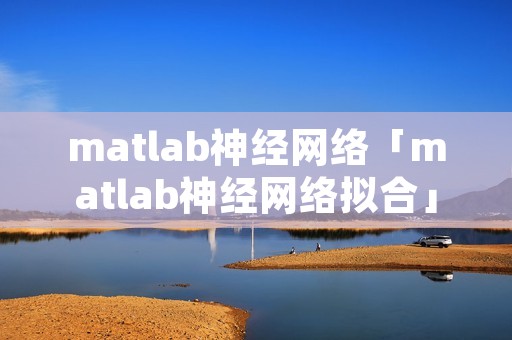 matlab神经网络「matlab神经网络拟合」 matlab神经网络「matlab神经网络拟合」