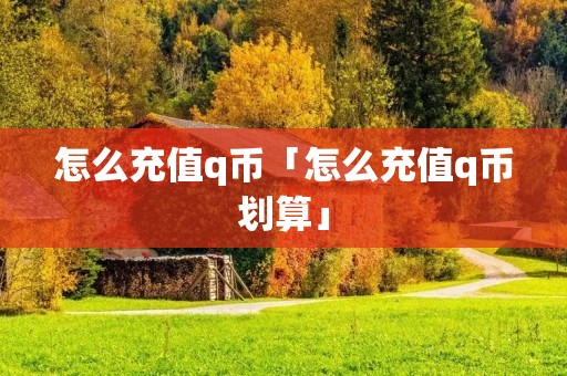 怎么充值q币「怎么充值q币划算」