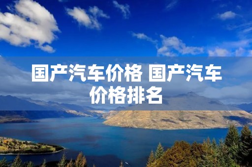 国产汽车价格 国产汽车价格排名