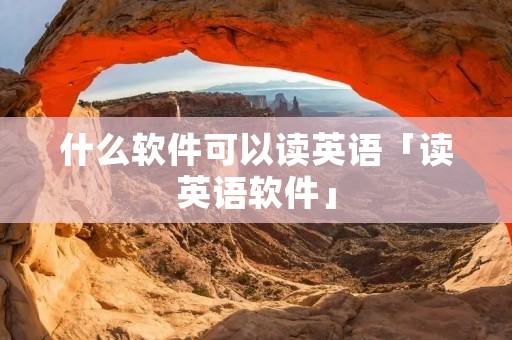 什么软件可以读英语「读英语软件」