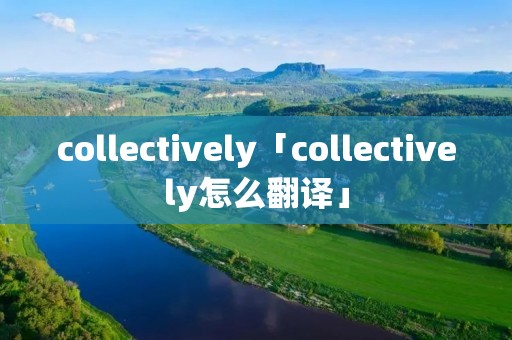 collectively「collectively怎么翻译」