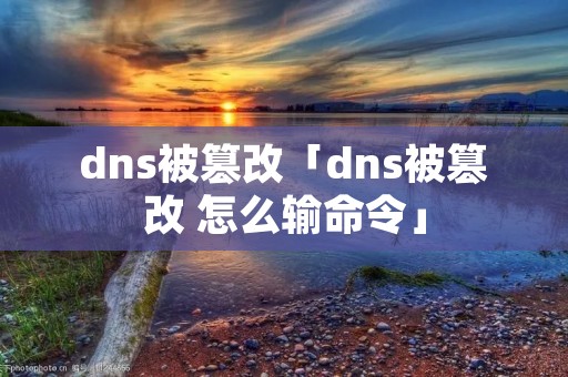 dns被篡改「dns被篡改 怎么输命令」