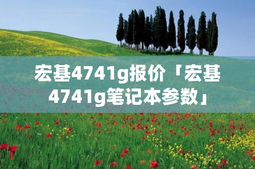 宏基4741g报价「宏基4741g笔记本参数」