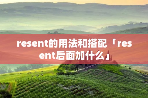 resent的用法和搭配「resent后面加什么」 resent的用法和搭配「resent后面加什么」