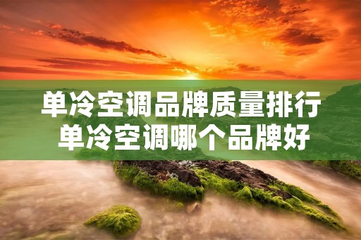 单冷空调品牌质量排行 单冷空调哪个品牌好 单冷空调品牌质量排行 单冷空调哪个品牌好