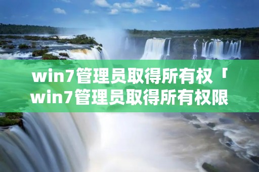 win7管理员取得所有权「win7管理员取得所有权限怎么取消」 win7管理员取得所有权「win7管理员取得所有权限怎么取消」