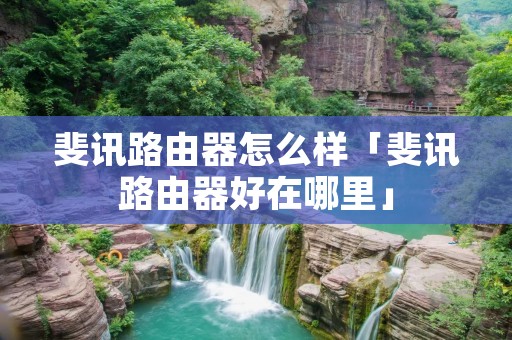 斐讯路由器怎么样「斐讯路由器好在哪里」