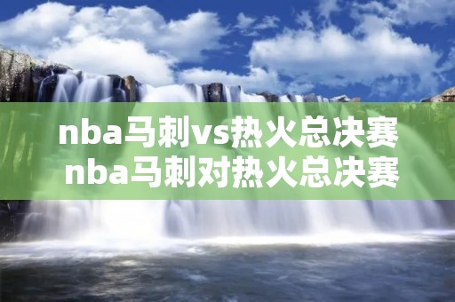 nba马刺vs热火总决赛 nba马刺对热火总决赛