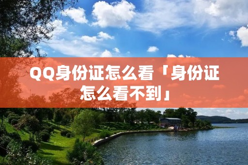 QQ身份证怎么看「身份证怎么看不到」