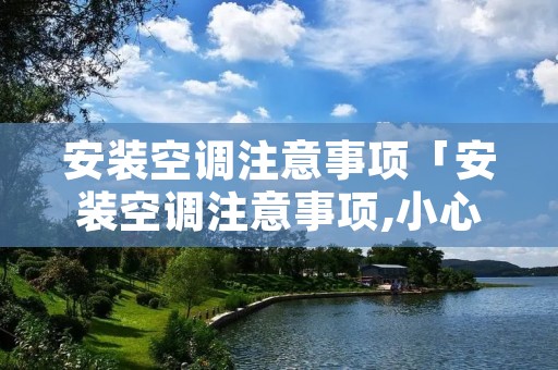 安装空调注意事项「安装空调注意事项,小心被骗」