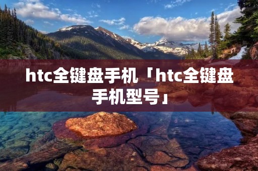 htc全键盘手机「htc全键盘手机型号」