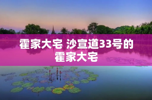 霍家大宅 沙宣道33号的霍家大宅