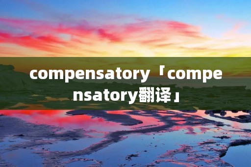 compensatory「compensatory翻译」