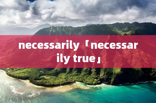 necessarily「necessarily true」
