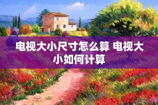 电视大小尺寸怎么算 电视大小如何计算