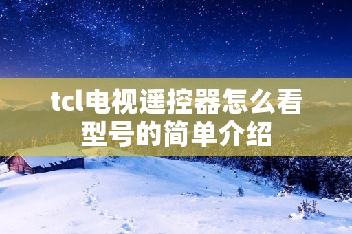 tcl电视遥控器怎么看型号的简单介绍 tcl电视遥控器怎么看型号的简单介绍