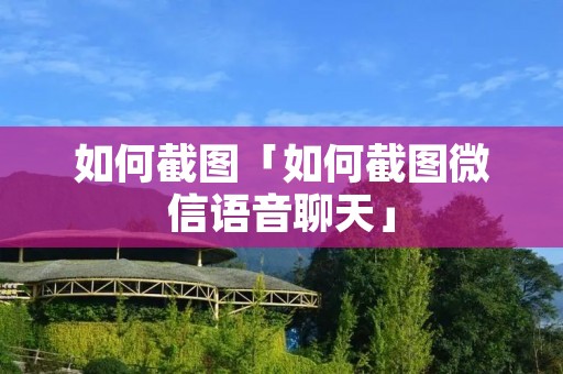 如何截图「如何截图微信语音聊天」