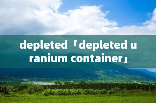 depleted「depleted uranium container」