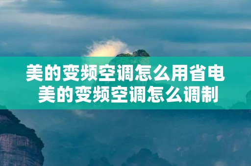 美的变频空调怎么用省电 美的变频空调怎么调制冷