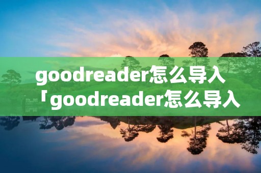 goodreader怎么导入「goodreader怎么导入文件」