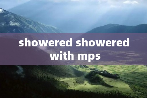 showered showered with mps showered showered with mps