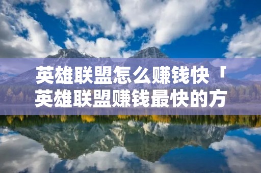 英雄联盟怎么赚钱快「英雄联盟赚钱最快的方法」 英雄联盟怎么赚钱快「英雄联盟赚钱最快的方法」