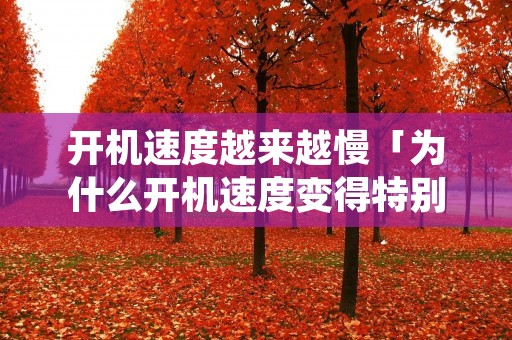 开机速度越来越慢「为什么开机速度变得特别慢」 开机速度越来越慢「为什么开机速度变得特别慢」
