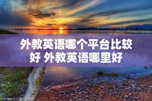外教英语哪个平台比较好 外教英语哪里好