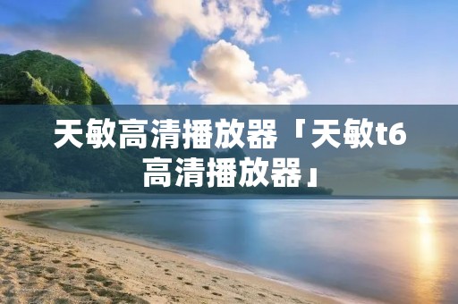 天敏高清播放器「天敏t6高清播放器」 天敏高清播放器「天敏t6高清播放器」