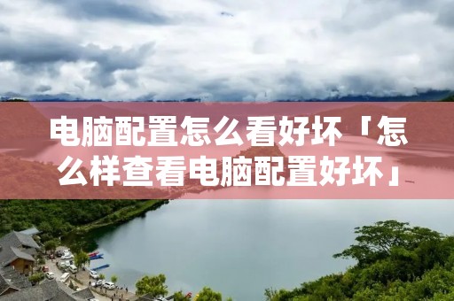 电脑配置怎么看好坏「怎么样查看电脑配置好坏」