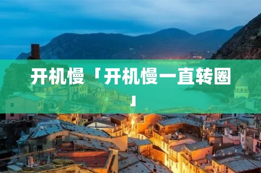 开机慢「开机慢一直转圈」