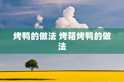 烤鸭的做法 烤箱烤鸭的做法