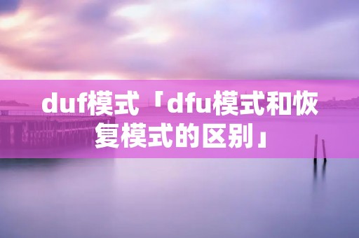 duf模式「dfu模式和恢复模式的区别」