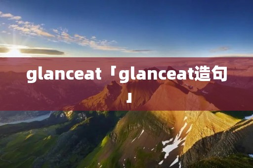 glanceat「glanceat造句」 glanceat「glanceat造句」