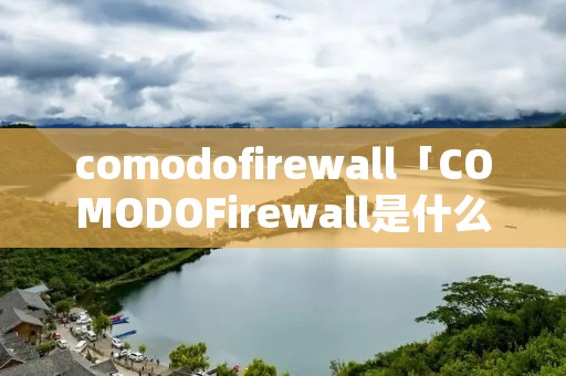 comodofirewall「COMODOFirewall是什么意思」