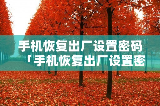 手机恢复出厂设置密码「手机恢复出厂设置密码是多少」 手机恢复出厂设置密码「手机恢复出厂设置密码是多少」