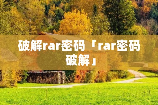 破解rar密码「rar密码 破解」 破解rar密码「rar密码 破解」