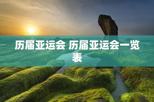 历届亚运会 历届亚运会一览表