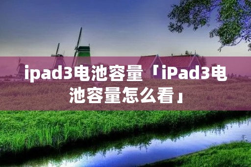 ipad3电池容量「iPad3电池容量怎么看」 ipad3电池容量「iPad3电池容量怎么看」